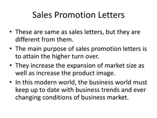 Sales Promotion Letters
• These are same as sales letters, but they are
different from them.
• The main purpose of sales p...