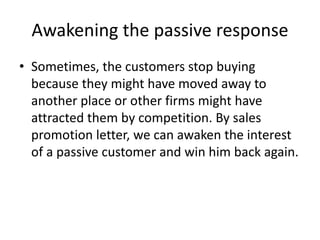 Awakening the passive response
• Sometimes, the customers stop buying
because they might have moved away to
another place ...