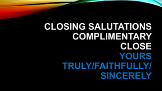 CLOSING SALUTATIONS
COMPLIMENTARY
CLOSE
YOURS
TRULY/FAITHFULLY/
SINCERELY
 