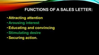 FUNCTIONS OF A SALES LETTER:
• Attracting attention
• Arousing interest
• Educating and convincing
• Stimulating desire
• Securing action.
 