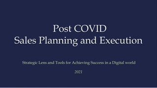 Post COVID
Sales Planning and Execution
Strategic Lens and Tools for Achieving Success in a Digital world
2021
 
