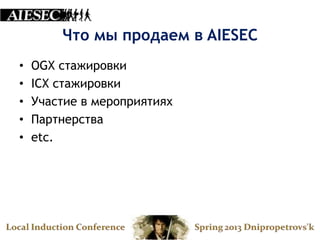 Что мы продаем в AIESEC
•   OGX стажировки
•   ICX стажировки
•   Участие в мероприятиях
•   Партнерства
•   etc.
 