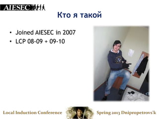 Кто я такой

• Joined AIESEC in 2007
• LCP 08-09 + 09-10
 