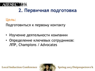 2. Первичная подготовка
Цель:
Подготовиться к первому контакту

• Изучение деятельности компании
• Определение ключевых сотрудников:
  ЛПР, Champions / Advocates
 