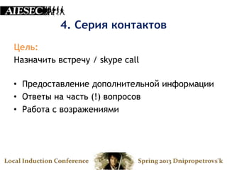 4. Серия контактов
Цель:
Назначить встречу / skype call

• Предоставление дополнительной информации
• Ответы на часть (!) вопросов
• Работа с возражениями
 