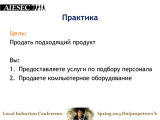 Практика
Цель:
Продать подходящий продукт

Вы:
1. Предоставляете услуги по подбору персонала
2. Продаете компьютерное оборудование
 