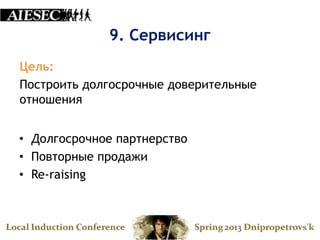9. Сервисинг
Цель:
Построить долгосрочные доверительные
отношения


• Долгосрочное партнерство
• Повторные продажи
• Re-raising
 