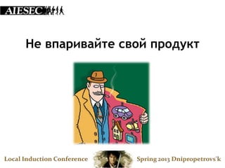 Не впаривайте свой продукт
 