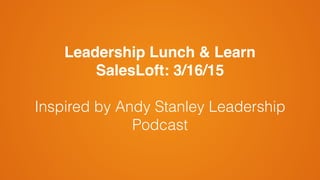 Leadership Lunch & Learn!
SalesLoft: 3/16/15!
!
Inspired by Andy Stanley Leadership
Podcast
 