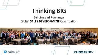 Thinking BIG
Building and Running a
Global SALES DEVELOPMENT Organization
 