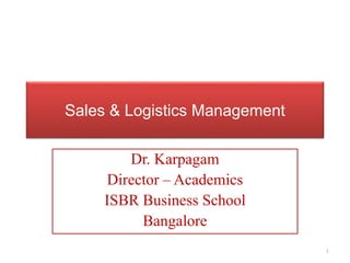 Sales & Logistics Management
Dr. Karpagam
Director – Academics
ISBR Business School
Bangalore
1
 
