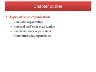 Chapter outline
• Types of sales organization
– Line sales organization
– Line and staff sales organization
– Functional sales organization
– Committee sales organization
4
 