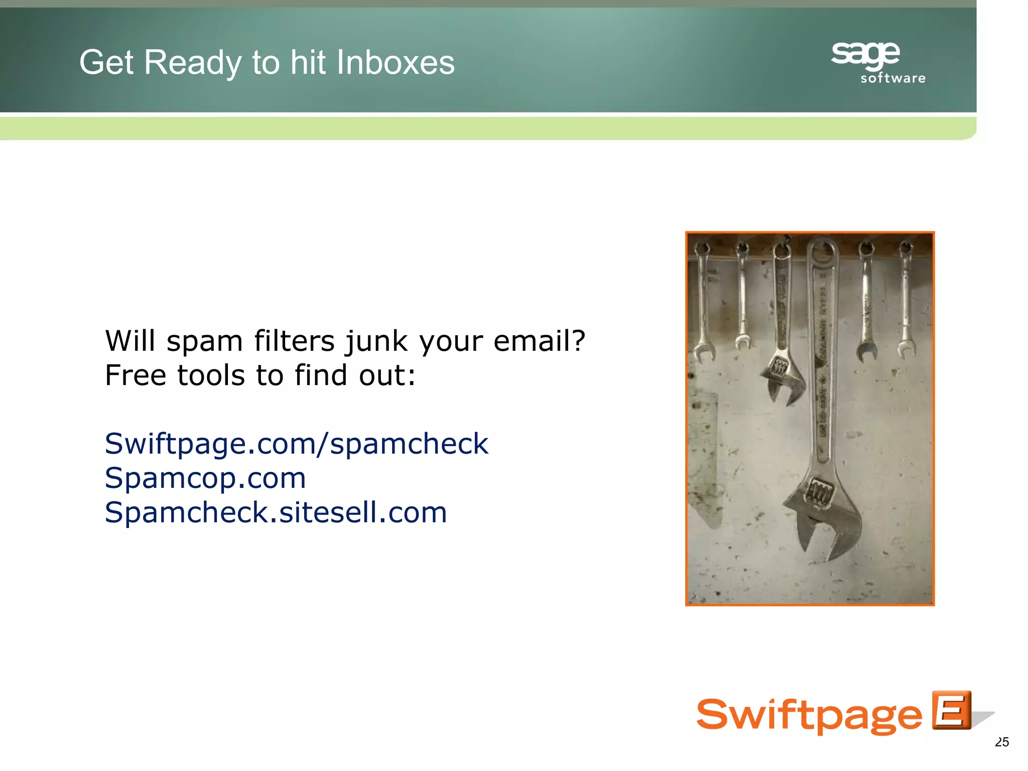 Will spam filters junk your email?  Free tools to find out: Swiftpage.com/spamcheck Spamcop.com Spamcheck.sitesell.com Get Ready to hit Inboxes 