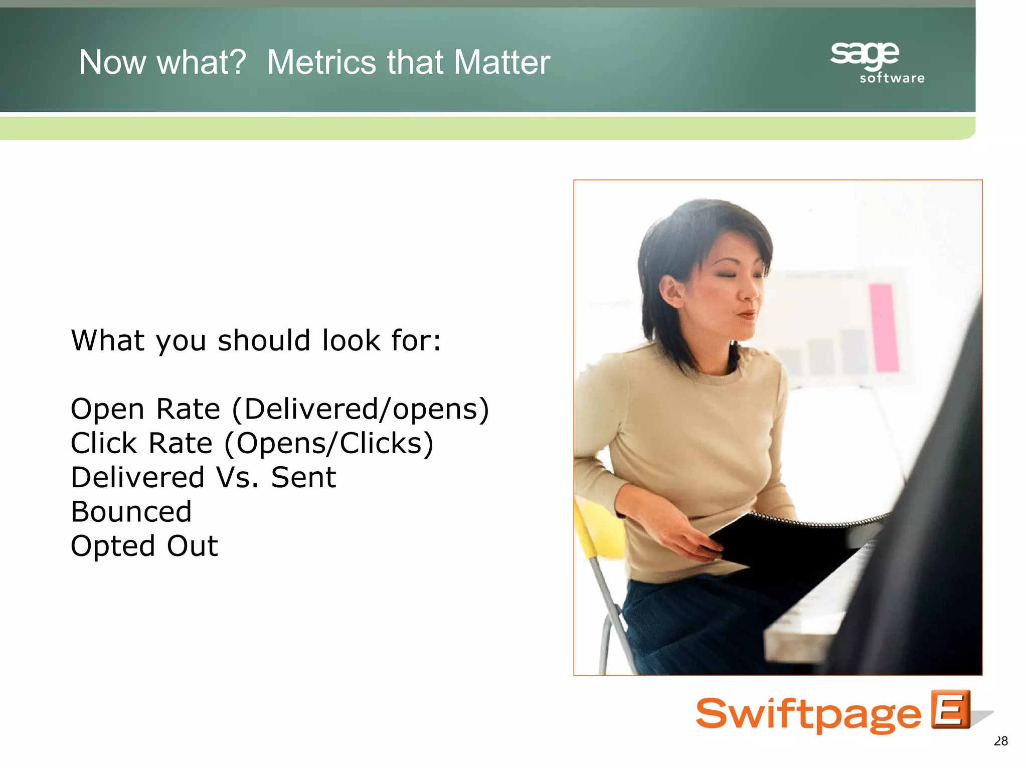 What you should look for: Open Rate (Delivered/opens) Click Rate (Opens/Clicks) Delivered Vs. Sent Bounced Opted Out Now what?  Metrics that Matter 