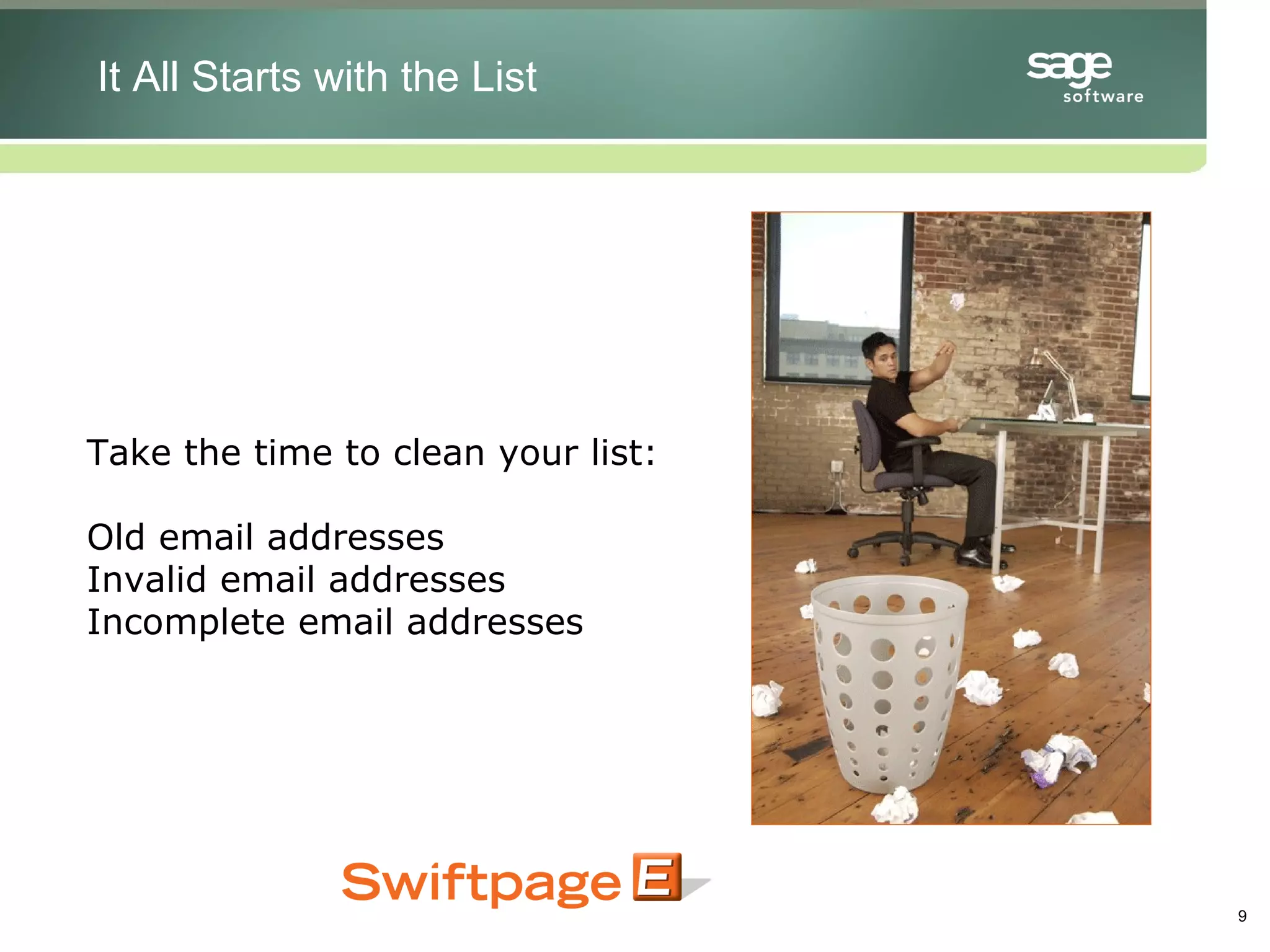 Take the time to clean your list: Old email addresses Invalid email addresses Incomplete email addresses It All Starts with the List 