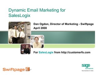 Dynamic Email Marketing for SalesLogix Dan Ogdon, Director of Marketing - Swiftpage April 2008 For  SalesLogix  from http://customerfx.com 