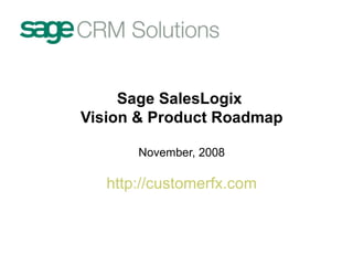 Sage SalesLogix  Vision & Product Roadmap November, 2008 http:// customerfx.com 