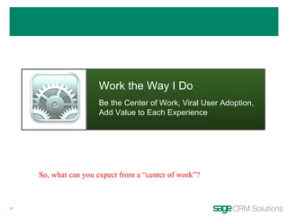 Work the Way I Do Be the Center of Work, Viral User Adoption, Add Value to Each Experience So, what can you expect from a “center of work”? 