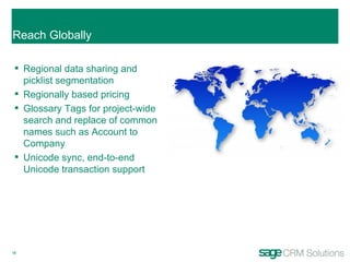 Reach Globally Regional data sharing and picklist segmentation Regionally based pricing Glossary Tags for project-wide search and replace of common names such as Account to Company Unicode sync, end-to-end Unicode transaction support 