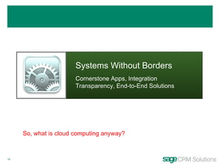 Systems Without Borders Cornerstone Apps, Integration Transparency, End-to-End Solutions So, what is cloud computing anyway? 