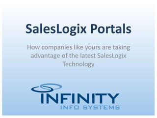 SalesLogix Portals
How companies like yours are taking
 advantage of the latest SalesLogix
           Technology




      December 13, 2011 | Copyright © 2011 Infinity Info Systems
 