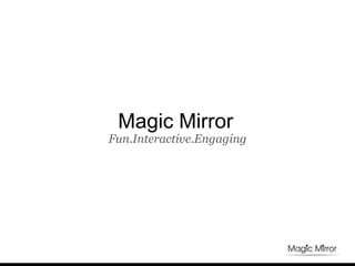 Fun.Interactive.Engaging
Magic Mirror
 