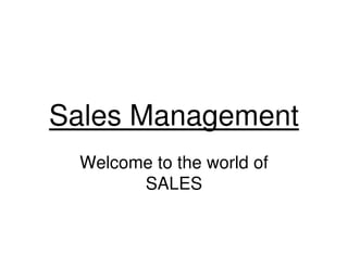 Sales Management
 Welcome to the world of
       SALES
 