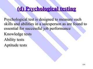 (d) Psychological testing <ul><li>Psychological test is designed to measure such skills and abilities in a salesperson as ...