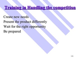 Training in Handling the competition <ul><li>Create new needs </li></ul><ul><li>Present the product differently </li></ul>...