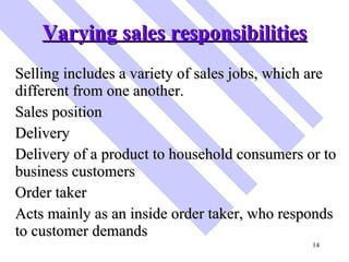 Varying sales responsibilities <ul><li>Selling includes a variety of sales jobs, which are different from one another.  </...