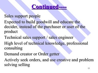 Continued---- <ul><li>Sales support people </li></ul><ul><li>Expected to build goodwill and educate the decider, instead o...