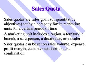 Sales Quota <ul><li>Sales quotas are sales goals (or quantitative objectives) set by a company for its marketing units for...