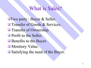 What is Sales? <ul><li>Two party : Buyer & Seller. </li></ul><ul><li>Transfer of Goods & Services. </li></ul><ul><li>Trans...