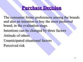 Purchase Decision <ul><li>The consumer forms preferences among the brands and also an intention to buy the most preferred ...