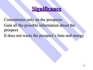 Significance <ul><li>Concentrates only on the prospects </li></ul><ul><li>Gain all the possible information about the pros...