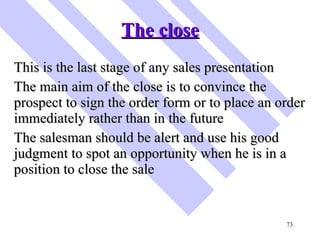 The close <ul><li>This is the last stage of any sales presentation </li></ul><ul><li>The main aim of the close is to convi...