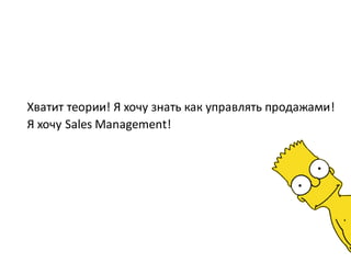 Хватит теории! Я хочу знать как управлять продажами!
Я хочу Sales Management!
 