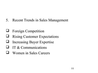 5. Recent Trends in Sales Management

   Foreign Competition
   Rising Customer Expectations
   Increasing Buyer Expertise
   IT & Communications
   Women in Sales Careers



                                       11
 