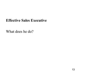 Effective Sales Executive

What does he do?




                            13
 