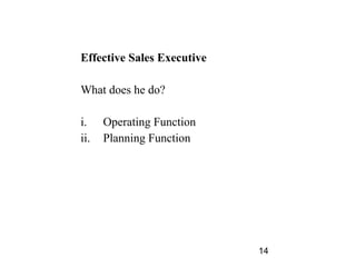 Effective Sales Executive

What does he do?

i.    Operating Function
ii.   Planning Function




                            14
 
