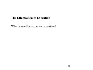 The Effective Sales Executive

Who is an effective sales executive?




                                       16
 