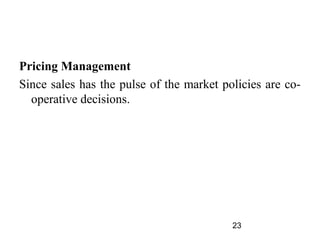 Pricing Management
Since sales has the pulse of the market policies are co-
  operative decisions.




                                          23
 