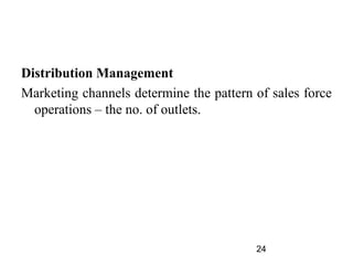 Distribution Management
Marketing channels determine the pattern of sales force
  operations – the no. of outlets.




                                         24
 