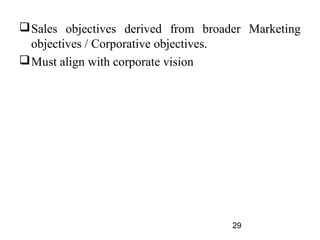 Sales objectives derived from broader Marketing
  objectives / Corporative objectives.
 Must align with corporate vision




                                     29
 