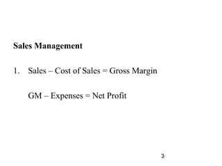 Sales Management

1. Sales – Cost of Sales = Gross Margin

    GM – Expenses = Net Profit




                                          3
 