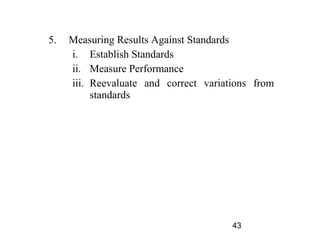 5.   Measuring Results Against Standards
     i. Establish Standards
     ii. Measure Performance
     iii. Reevaluate and correct variations from
          standards




                                       43
 