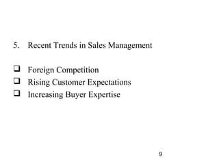 5. Recent Trends in Sales Management

 Foreign Competition
 Rising Customer Expectations
 Increasing Buyer Expertise




                                       9
 