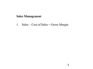Sales Management

1.   Sales – Cost of Sales = Gross Margin




                                        2
 