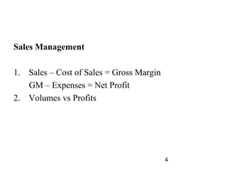 Sales Management

1. Sales – Cost of Sales = Gross Margin
   GM – Expenses = Net Profit
2. Volumes vs Profits




        ...