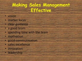 Making Sales Management
             Effective
•   vision
•   market focus
•   clear guidance
•   a good team
•   spending time with the team
•   motivation
•   good communication
•   sales excellence
•   innovation
•   leadership
 